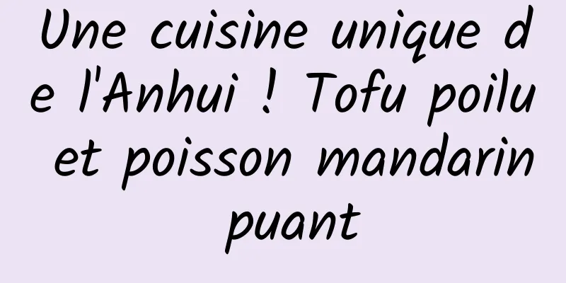 Une cuisine unique de l'Anhui ! Tofu poilu et poisson mandarin puant