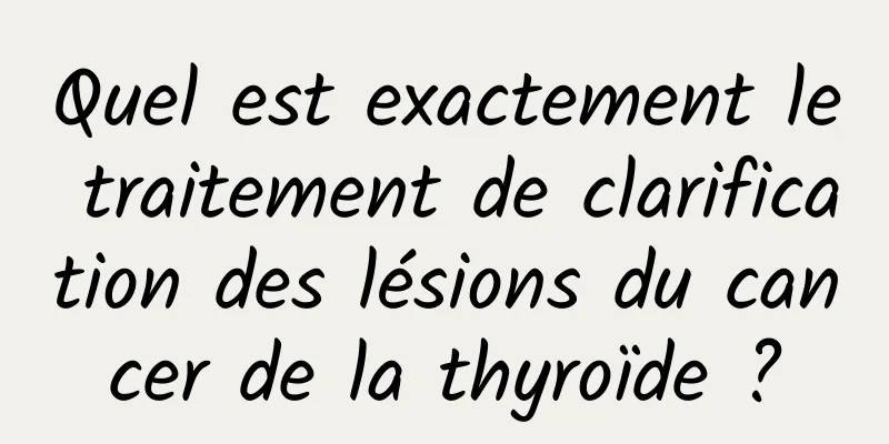 Quel est exactement le traitement de clarification des lésions du cancer de la thyroïde ?