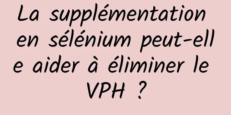 La supplémentation en sélénium peut-elle aider à éliminer le VPH ?