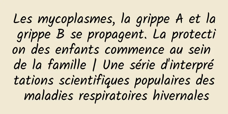 Les mycoplasmes, la grippe A et la grippe B se propagent. La protection des enfants commence au sein de la famille | Une série d'interprétations scientifiques populaires des maladies respiratoires hivernales