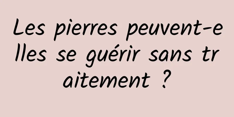 Les pierres peuvent-elles se guérir sans traitement ?