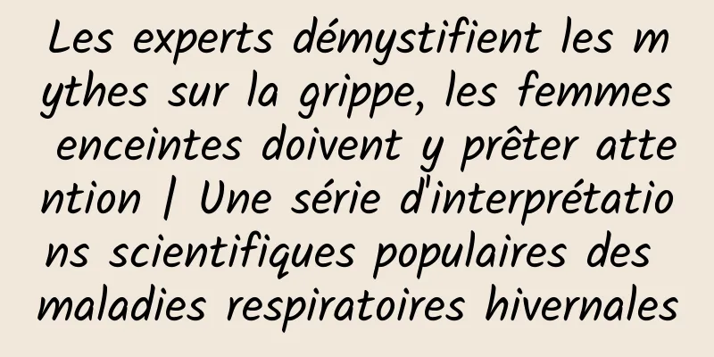 Les experts démystifient les mythes sur la grippe, les femmes enceintes doivent y prêter attention | Une série d'interprétations scientifiques populaires des maladies respiratoires hivernales