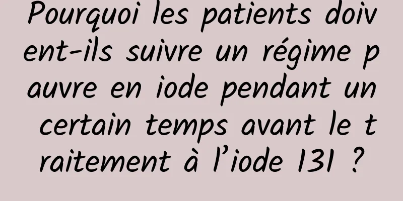 Pourquoi les patients doivent-ils suivre un régime pauvre en iode pendant un certain temps avant le traitement à l’iode 131 ?