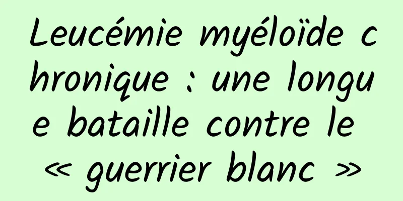Leucémie myéloïde chronique : une longue bataille contre le « guerrier blanc »