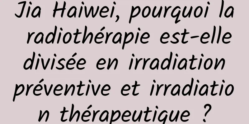 Jia Haiwei, pourquoi la radiothérapie est-elle divisée en irradiation préventive et irradiation thérapeutique ?