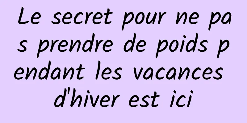 Le secret pour ne pas prendre de poids pendant les vacances d'hiver est ici