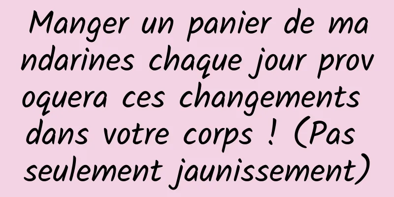 Manger un panier de mandarines chaque jour provoquera ces changements dans votre corps ! (Pas seulement jaunissement)