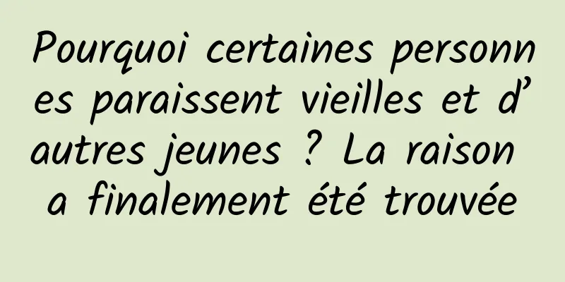 Pourquoi certaines personnes paraissent vieilles et d’autres jeunes ? La raison a finalement été trouvée
