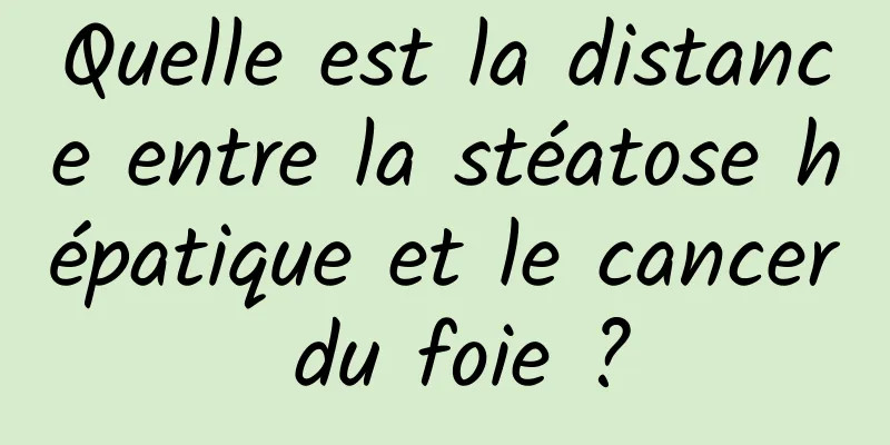 Quelle est la distance entre la stéatose hépatique et le cancer du foie ?
