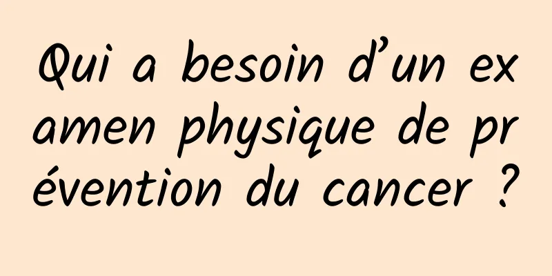 Qui a besoin d’un examen physique de prévention du cancer ?