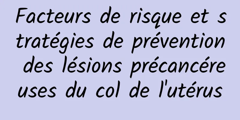 Facteurs de risque et stratégies de prévention des lésions précancéreuses du col de l'utérus