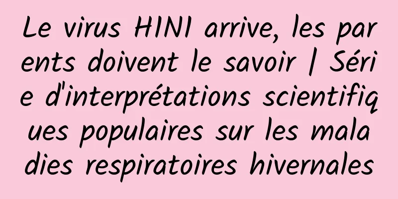 Le virus H1N1 arrive, les parents doivent le savoir | Série d'interprétations scientifiques populaires sur les maladies respiratoires hivernales