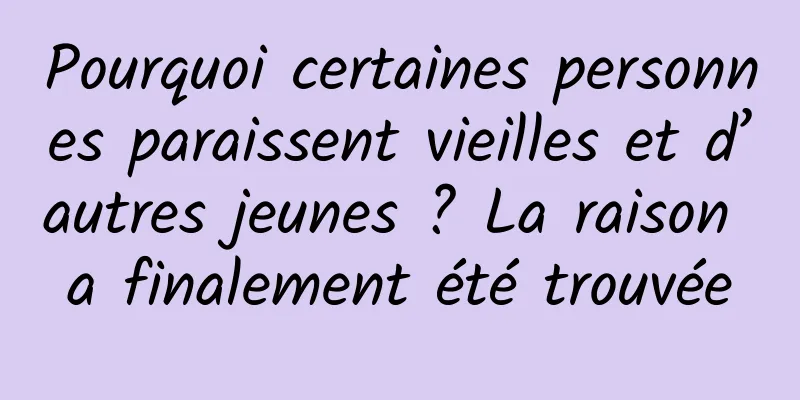 Pourquoi certaines personnes paraissent vieilles et d’autres jeunes ? La raison a finalement été trouvée
