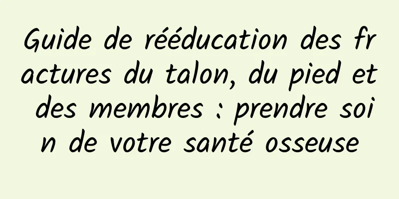 Guide de rééducation des fractures du talon, du pied et des membres : prendre soin de votre santé osseuse