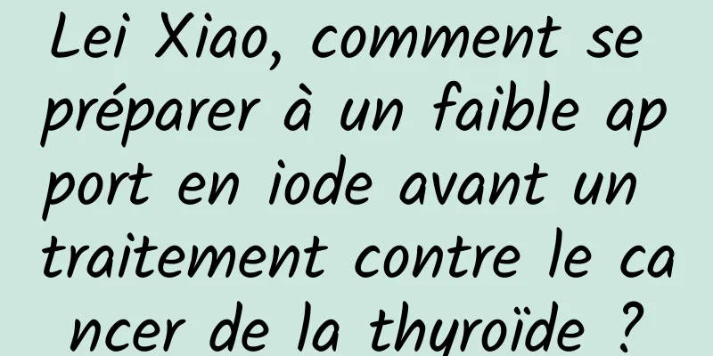 Lei Xiao, comment se préparer à un faible apport en iode avant un traitement contre le cancer de la thyroïde ?