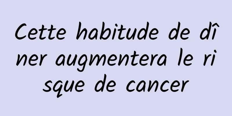 Cette habitude de dîner augmentera le risque de cancer