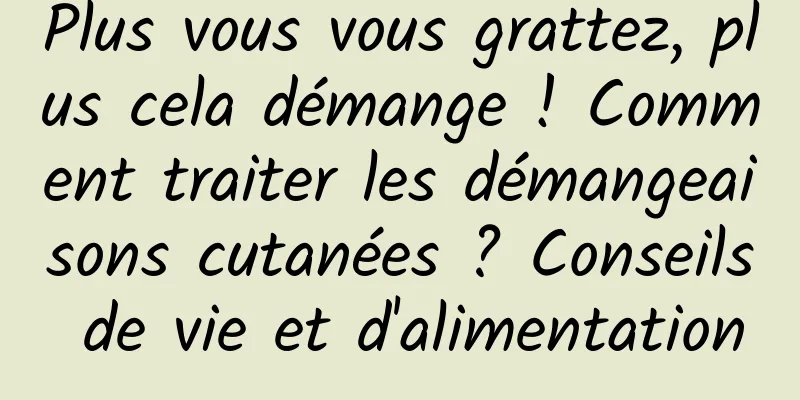 Plus vous vous grattez, plus cela démange ! Comment traiter les démangeaisons cutanées ? Conseils de vie et d'alimentation