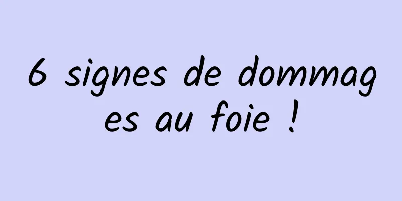 6 signes de dommages au foie !
