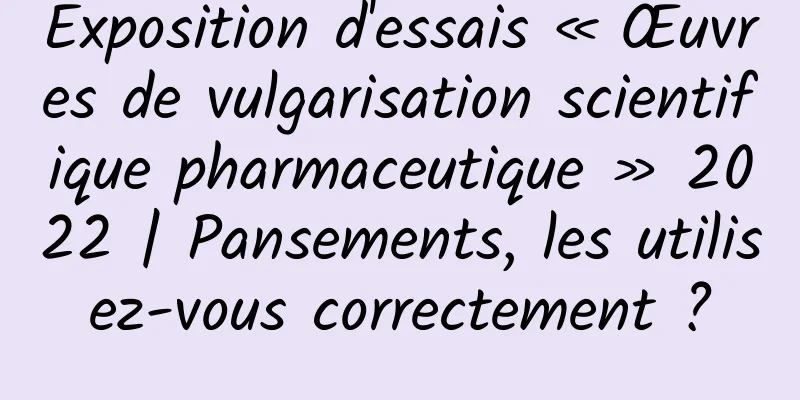Exposition d'essais « Œuvres de vulgarisation scientifique pharmaceutique » 2022 | Pansements, les utilisez-vous correctement ?