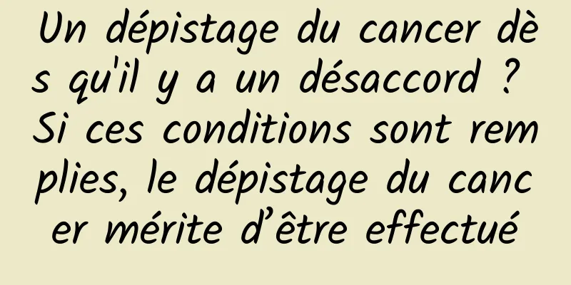 Un dépistage du cancer dès qu'il y a un désaccord ? Si ces conditions sont remplies, le dépistage du cancer mérite d’être effectué