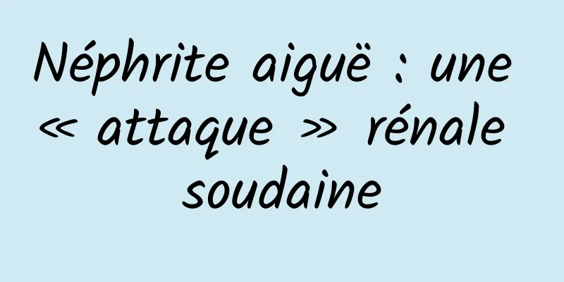 Néphrite aiguë : une « attaque » rénale soudaine