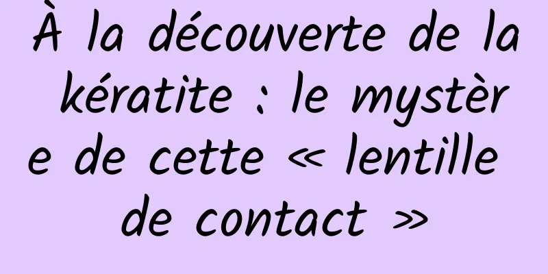 À la découverte de la kératite : le mystère de cette « lentille de contact »