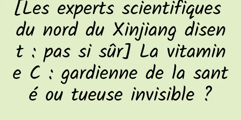 [Les experts scientifiques du nord du Xinjiang disent : pas si sûr] La vitamine C : gardienne de la santé ou tueuse invisible ?