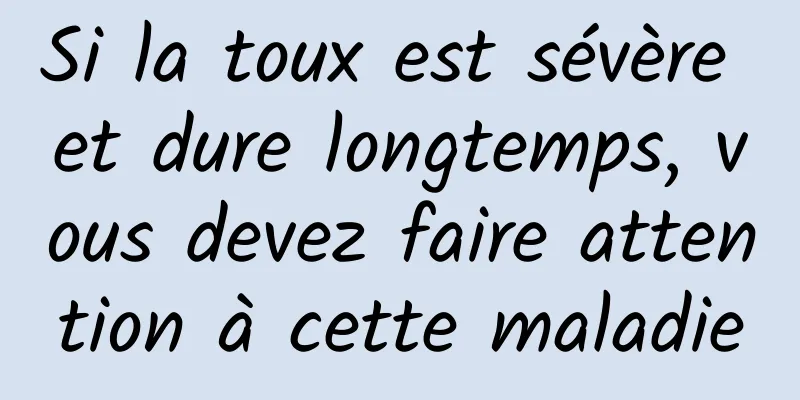Si la toux est sévère et dure longtemps, vous devez faire attention à cette maladie