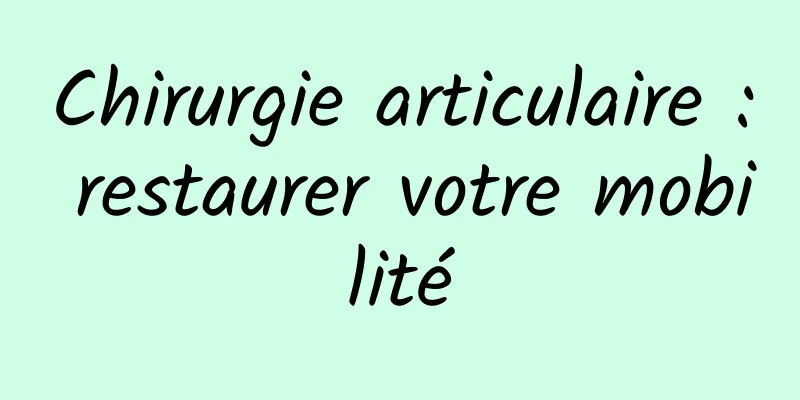 Chirurgie articulaire : restaurer votre mobilité