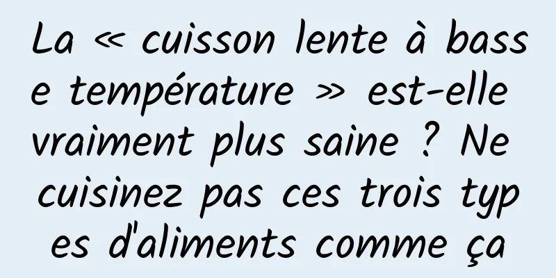 La « cuisson lente à basse température » est-elle vraiment plus saine ? Ne cuisinez pas ces trois types d'aliments comme ça