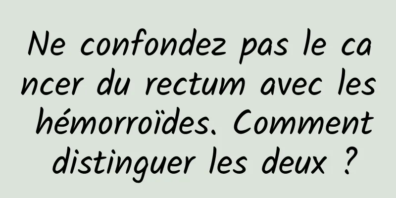 Ne confondez pas le cancer du rectum avec les hémorroïdes. Comment distinguer les deux ?