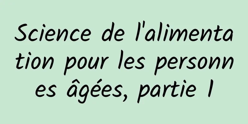 Science de l'alimentation pour les personnes âgées, partie 1