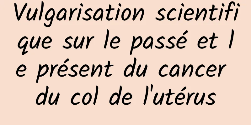 Vulgarisation scientifique sur le passé et le présent du cancer du col de l'utérus