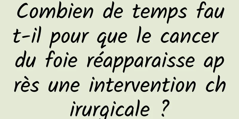 Combien de temps faut-il pour que le cancer du foie réapparaisse après une intervention chirurgicale ?
