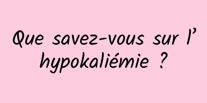 Que savez-vous sur l’hypokaliémie ?