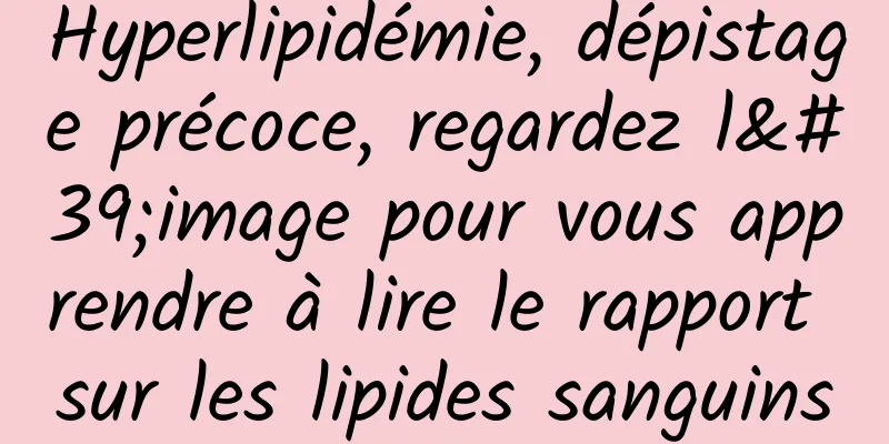 Hyperlipidémie, dépistage précoce, regardez l'image pour vous apprendre à lire le rapport sur les lipides sanguins