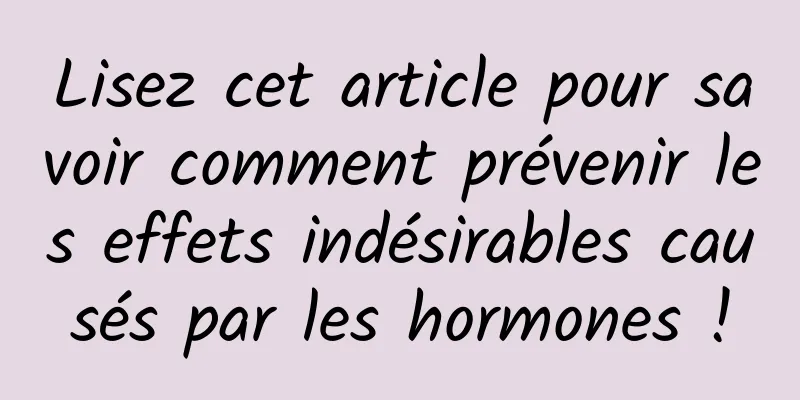Lisez cet article pour savoir comment prévenir les effets indésirables causés par les hormones !