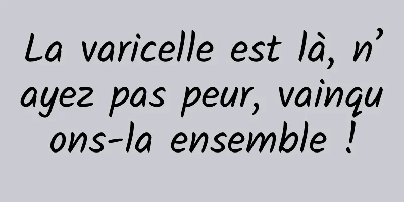 La varicelle est là, n’ayez pas peur, vainquons-la ensemble !