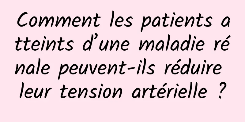 Comment les patients atteints d’une maladie rénale peuvent-ils réduire leur tension artérielle ?