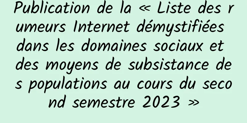 Publication de la « Liste des rumeurs Internet démystifiées dans les domaines sociaux et des moyens de subsistance des populations au cours du second semestre 2023 »