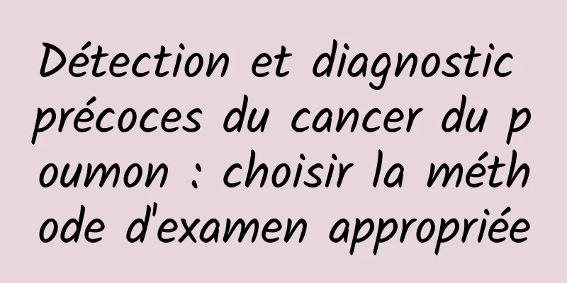 Détection et diagnostic précoces du cancer du poumon : choisir la méthode d'examen appropriée