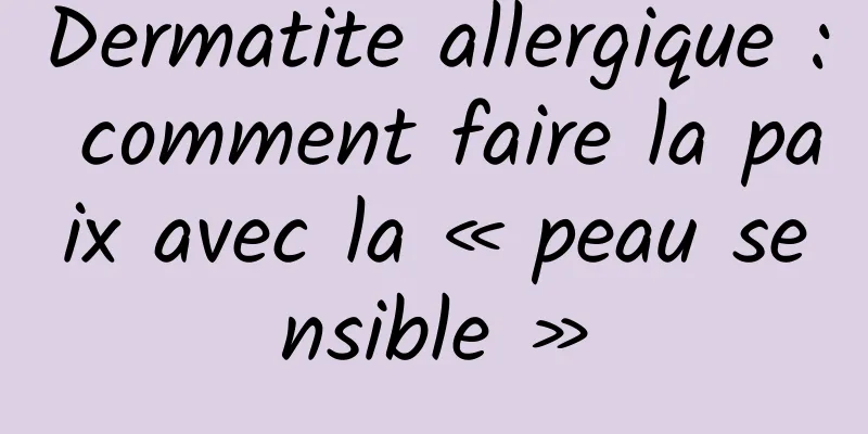 Dermatite allergique : comment faire la paix avec la « peau sensible »