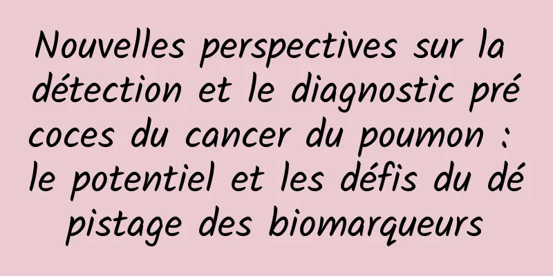 Nouvelles perspectives sur la détection et le diagnostic précoces du cancer du poumon : le potentiel et les défis du dépistage des biomarqueurs
