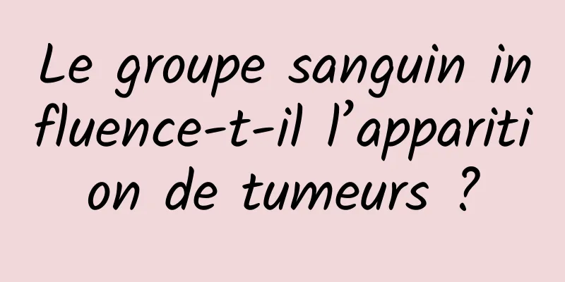 Le groupe sanguin influence-t-il l’apparition de tumeurs ?