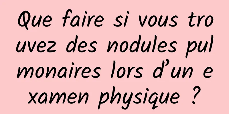 Que faire si vous trouvez des nodules pulmonaires lors d’un examen physique ?