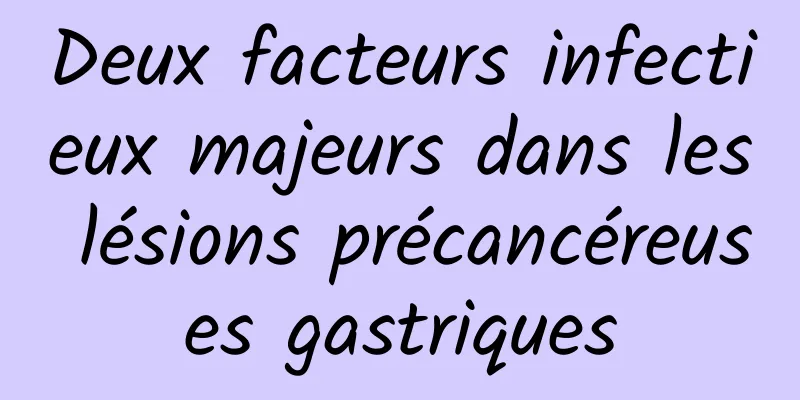 Deux facteurs infectieux majeurs dans les lésions précancéreuses gastriques