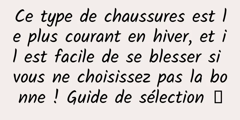 Ce type de chaussures est le plus courant en hiver, et il est facile de se blesser si vous ne choisissez pas la bonne ! Guide de sélection →
