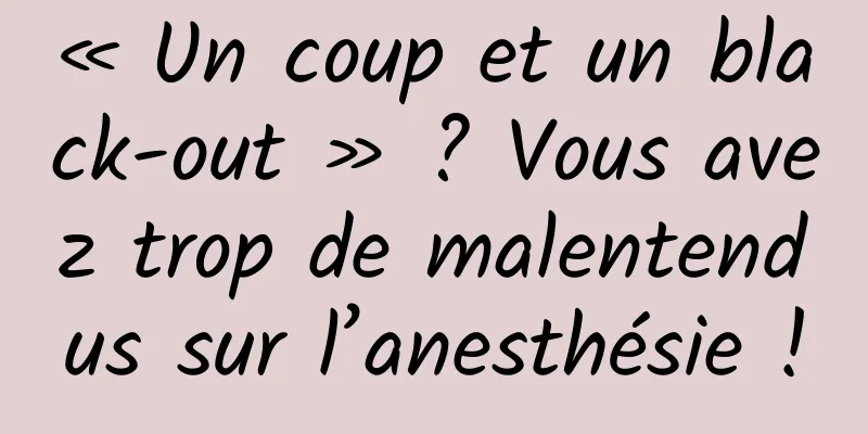 « Un coup et un black-out » ? Vous avez trop de malentendus sur l’anesthésie !