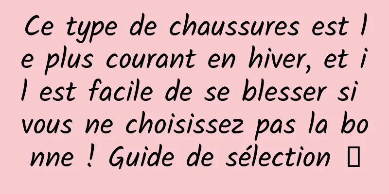 Ce type de chaussures est le plus courant en hiver, et il est facile de se blesser si vous ne choisissez pas la bonne ! Guide de sélection →