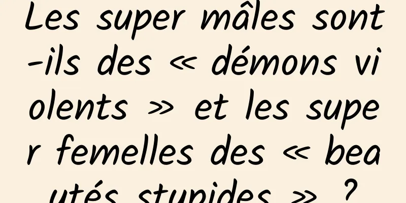 Les super mâles sont-ils des « démons violents » et les super femelles des « beautés stupides » ?